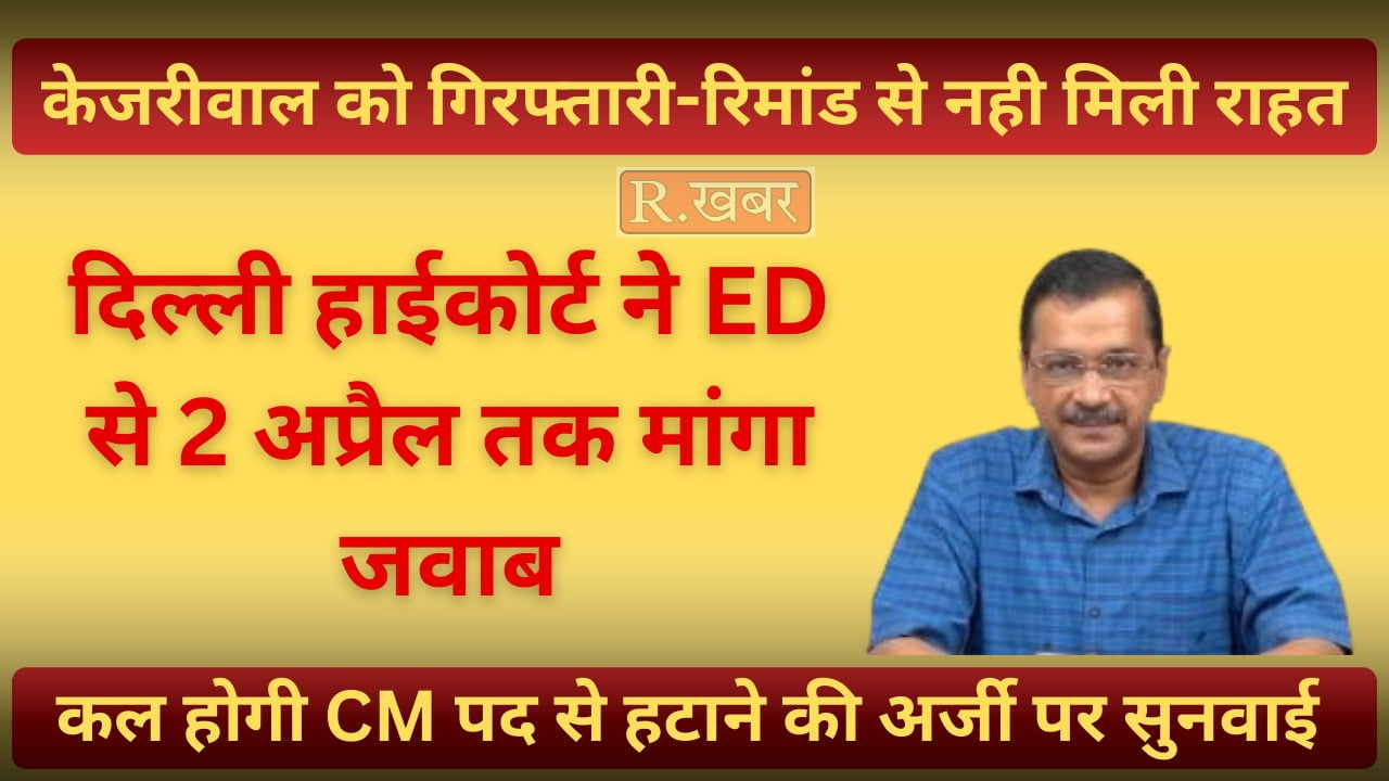 दिल्ली हाईकोर्ट ने ED से 2 अप्रैल तक मांगा जवाब, कल होगी CM पद से हटाने की अर्जी पर सुनवाई; केजरीवाल को गिरफ्तारी-रिमांड से नही मिली राहत