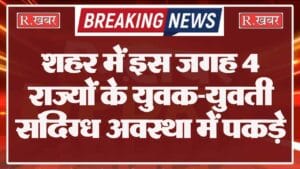 शहर में इस जगह 4 राज्यों के युवक-युवती संदिग्ध अवस्था में पकड़े